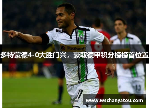 多特蒙德4-0大胜门兴，豪取德甲积分榜榜首位置