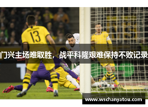 门兴主场难取胜，战平科隆艰难保持不败记录