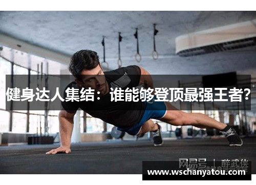 健身达人集结：谁能够登顶最强王者？