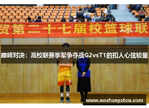 巅峰对决：高校联赛季军争夺战G2vsT1的扣人心弦较量