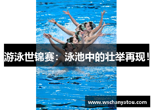 游泳世锦赛：泳池中的壮举再现！