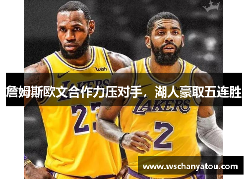 詹姆斯欧文合作力压对手，湖人豪取五连胜
