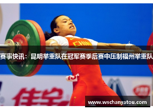 赛事快讯：昆明举重队在冠军赛季后赛中压制福州举重队