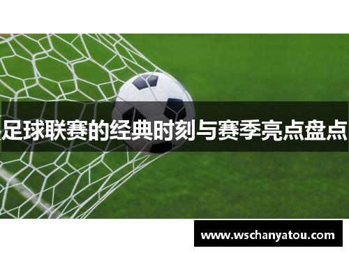 足球联赛的经典时刻与赛季亮点盘点
