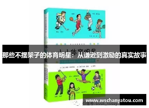 那些不摆架子的体育明星：从谦逊到激励的真实故事
