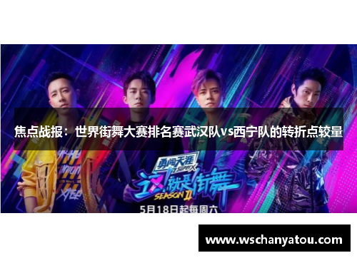 焦点战报：世界街舞大赛排名赛武汉队vs西宁队的转折点较量