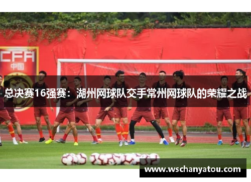 总决赛16强赛：湖州网球队交手常州网球队的荣耀之战