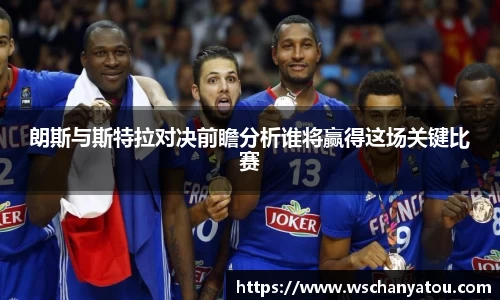 朗斯与斯特拉对决前瞻分析谁将赢得这场关键比赛
