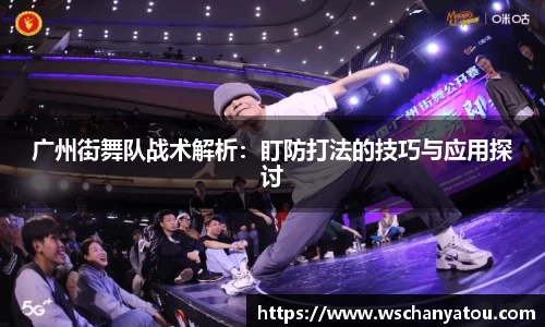 广州街舞队战术解析：盯防打法的技巧与应用探讨