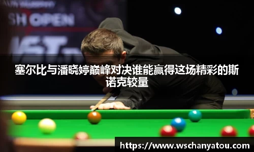 塞尔比与潘晓婷巅峰对决谁能赢得这场精彩的斯诺克较量